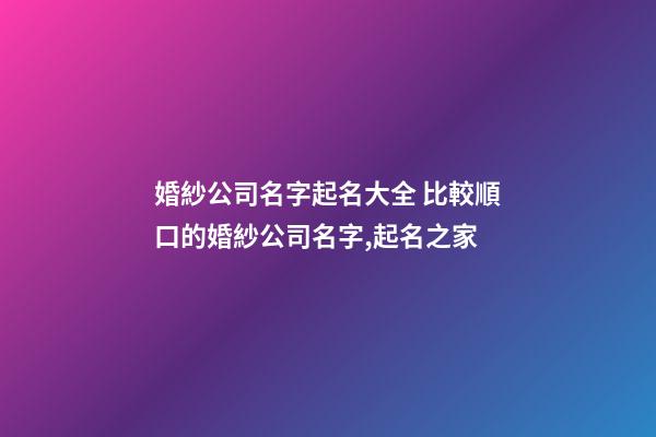 婚紗公司名字起名大全 比較順口的婚紗公司名字,起名之家-第1張-公司起名-玄機派